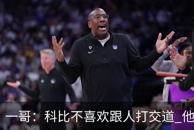 一哥：科比不喜欢跟人打交道 他真正尊重的只有一个人就是欧文