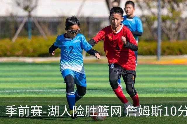 季前赛-湖人险胜篮网 詹姆斯10分八村塁19分