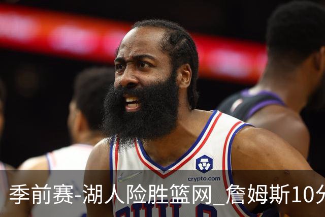 季前赛-湖人险胜篮网 詹姆斯10分八村塁19分
