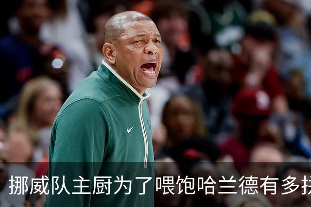 挪威队主厨为了喂饱哈兰德有多拼？他每天要补充6000卡路里热量，进入淘汰赛后球队紧急订购食材
