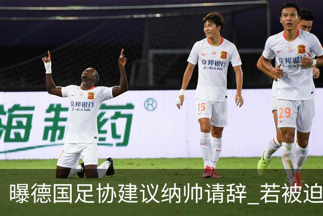 曝德国足协建议纳帅请辞 若被迫解雇将付七位数遣散费