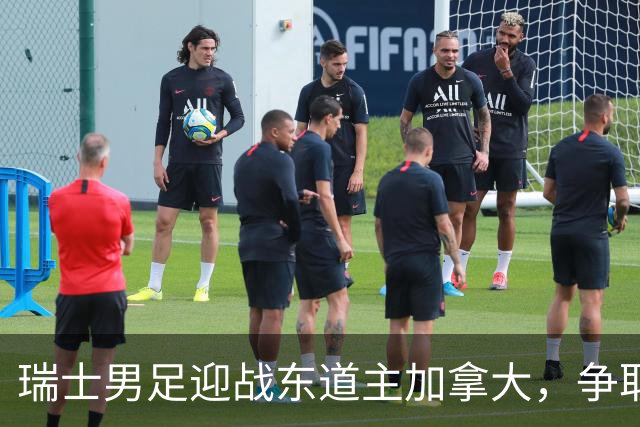 瑞士男足迎战东道主加拿大，争取携手晋级之路