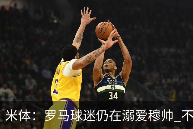 米体：罗马球迷仍在溺爱穆帅 不顾一切的支持他