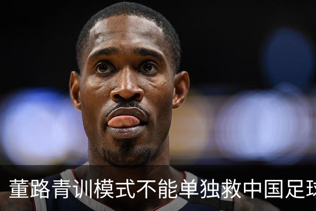 董路青训模式不能单独救中国足球！董路模式不是对传统青训的否定