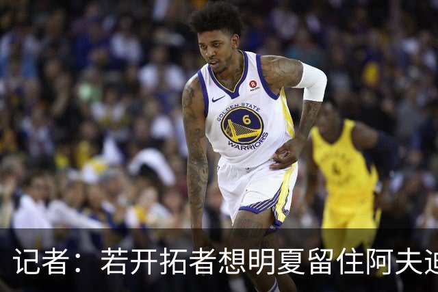 记者：若开拓者想明夏留住阿夫迪亚 需在补强同时保留空间灵活性