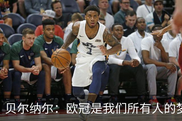 贝尔纳尔：欧冠是我们所有人的梦想 我愿意现在签约终身效力巴萨