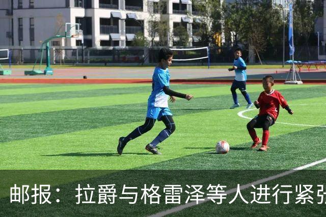 邮报：拉爵与格雷泽等人进行紧张会谈