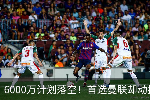 6000万计划落空！首选曼联却动摇，M费争夺战藏反转